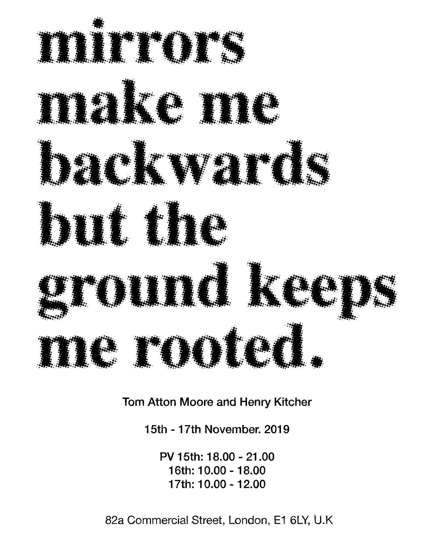 Tom Atton Moore (@tomattonmoore) and Henry Kitcher (@henrykitcher) present:mirrorsmake mebackwardsbut the ground keepsme rooted.Friday, 15th - Sunday, 17th November 2019 ?